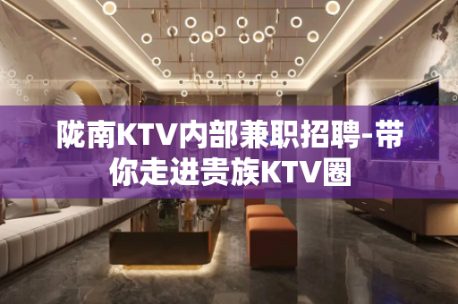 陇南KTV内部兼职招聘-带你走进贵族KTV圈