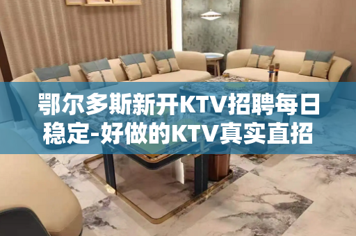 鄂尔多斯新开KTV招聘每日稳定-好做的KTV真实直招