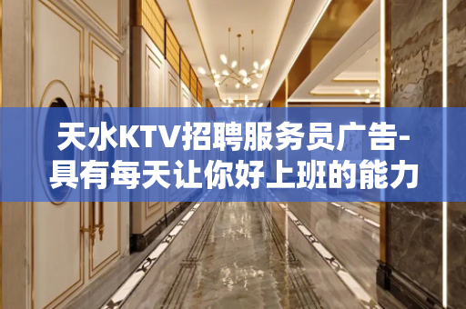 天水KTV招聘服务员广告-具有每天让你好上班的能力