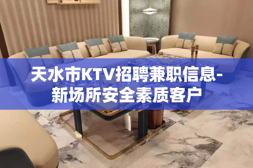 天水市KTV招聘兼职信息-新场所安全素质客户