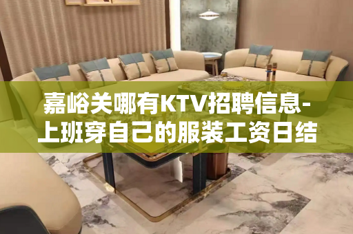 嘉峪关哪有KTV招聘信息-上班穿自己的服装工资日结