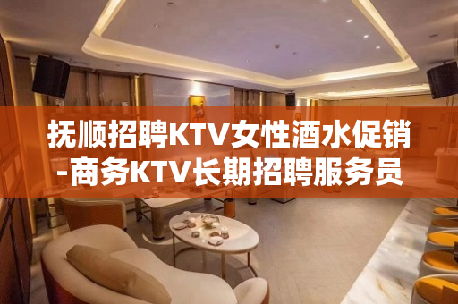 抚顺招聘KTV女性酒水促销-商务KTV长期招聘服务员