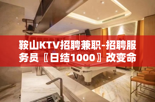 鞍山KTV招聘兼职-招聘服务员〖日结1000〗改变命运