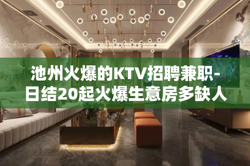 池州火爆的KTV招聘兼职-日结20起火爆生意房多缺人