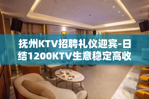 抚州KTV招聘礼仪迎宾-日结1200KTV生意稳定高收入