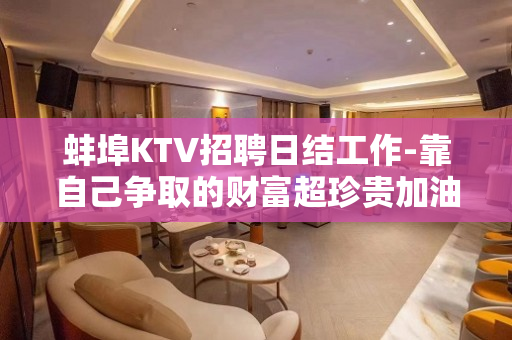 蚌埠KTV招聘日结工作-靠自己争取的财富超珍贵加油吧青年