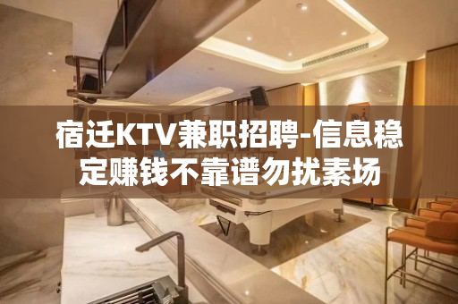 宿迁KTV兼职招聘-信息稳定赚钱不靠谱勿扰素场