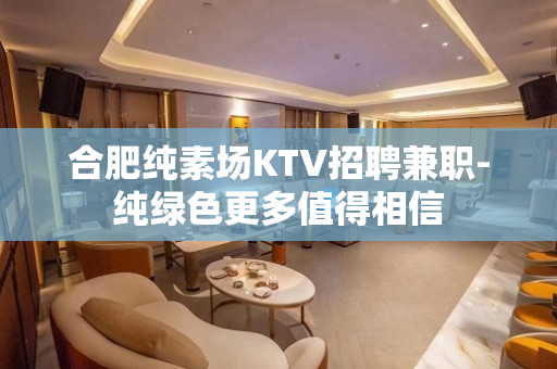 合肥纯素场KTV招聘兼职-纯绿色更多值得相信