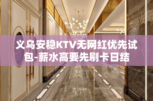 义乌安稳KTV无网红优先试包-薪水高要先刷卡日结