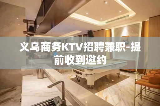 义乌商务KTV招聘兼职-提前收到邀约