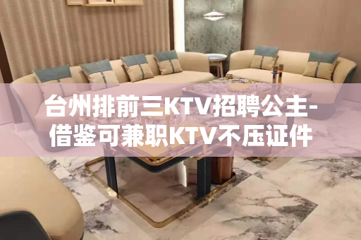 台州排前三KTV招聘公主-借鉴可兼职KTV不压证件