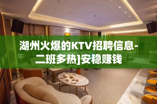 湖州火爆的KTV招聘信息-二班多热]安稳赚钱