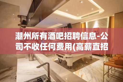 潮州所有酒吧招聘信息-公司不收任何费用(高薪直招)