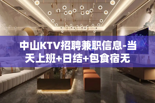 中山KTV招聘兼职信息-当天上班+日结+包食宿无