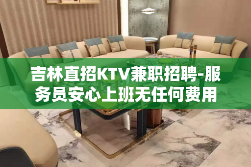 吉林直招KTV兼职招聘-服务员安心上班无任何费用