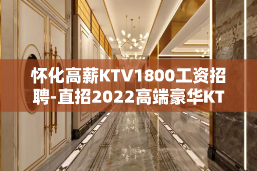 怀化高薪KTV1800工资招聘-直招2022高端豪华KTV