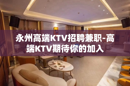 永州高端KTV招聘兼职-高端KTV期待你的加入