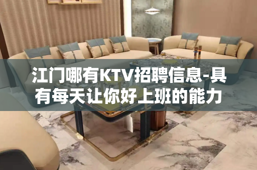 江门哪有KTV招聘信息-具有每天让你好上班的能力