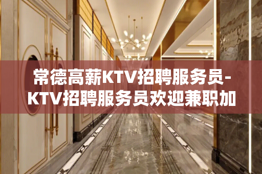 常德高薪KTV招聘服务员-KTV招聘服务员欢迎兼职加入