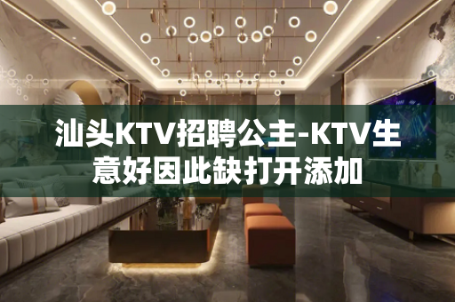 汕头KTV招聘公主-KTV生意好因此缺打开添加