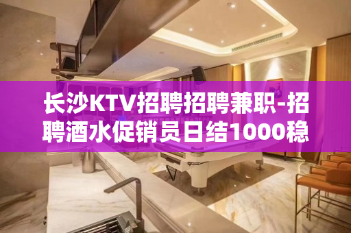 长沙KTV招聘招聘兼职-招聘酒水促销员日结1000稳定赚钱