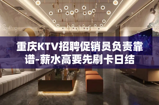 重庆KTV招聘促销员负责靠谱-薪水高要先刷卡日结