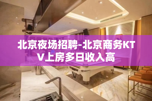 北京夜场招聘-北京商务KTV上房多日收入高