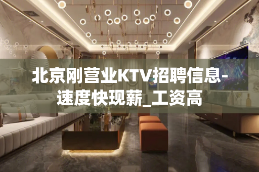 北京刚营业KTV招聘信息-速度快现薪_工资高