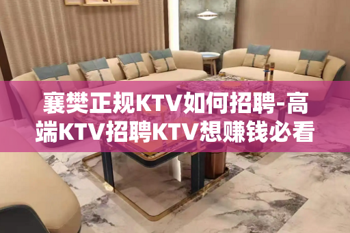襄樊正规KTV如何招聘-高端KTV招聘KTV想赚钱必看
