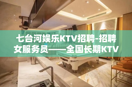 七台河娱乐KTV招聘-招聘女服务员——全国长期KTV招人!