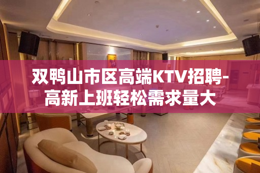 双鸭山市区高端KTV招聘-高新上班轻松需求量大