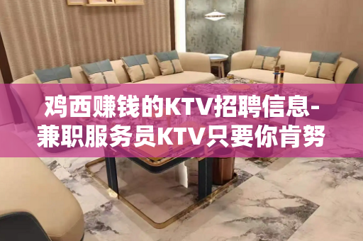 鸡西赚钱的KTV招聘信息-兼职服务员KTV只要你肯努力
