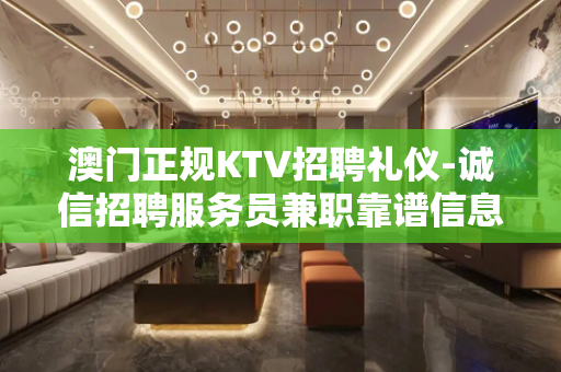 澳门正规KTV招聘礼仪-诚信招聘服务员兼职靠谱信息
