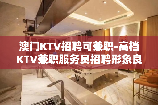 澳门KTV招聘可兼职-高档KTV兼职服务员招聘形象良好
