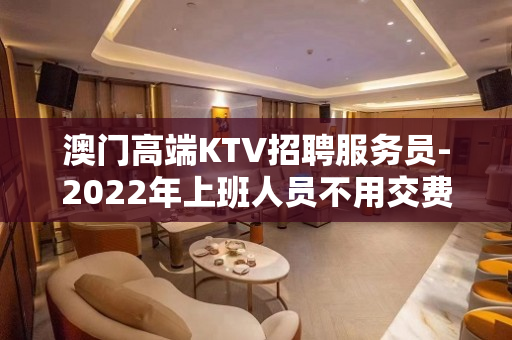 澳门高端KTV招聘服务员-2022年上班人员不用交费用