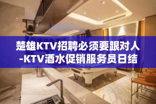 楚雄KTV招聘必须要跟对人-KTV酒水促销服务员日结