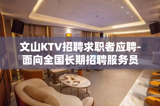 文山KTV招聘求职者应聘-面向全国长期招聘服务员
