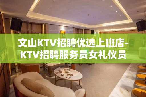 文山KTV招聘优选上班店-KTV招聘服务员女礼仪员