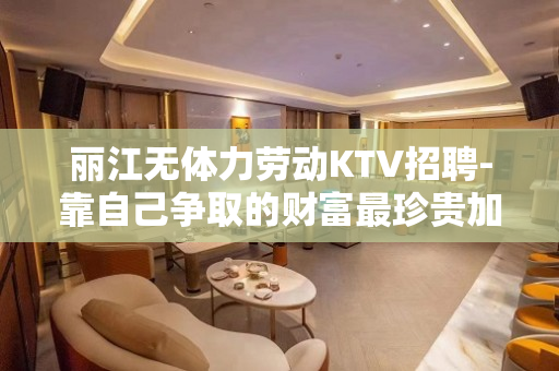 丽江无体力劳动KTV招聘-靠自己争取的财富最珍贵加油吧青年