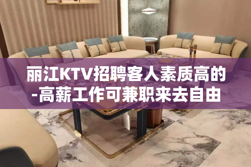 丽江KTV招聘客人素质高的-高薪工作可兼职来去自由无任务