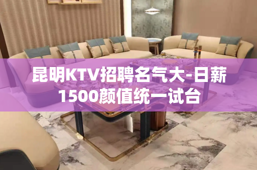 昆明KTV招聘名气大-日薪1500颜值统一试台