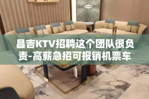 昌吉KTV招聘这个团队很负责-高薪急招可报销机票车票