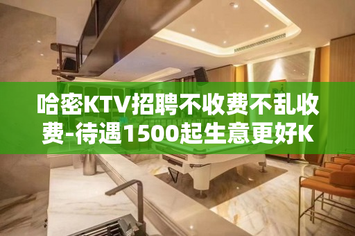 哈密KTV招聘不收费不乱收费-待遇1500起生意更好KTV招