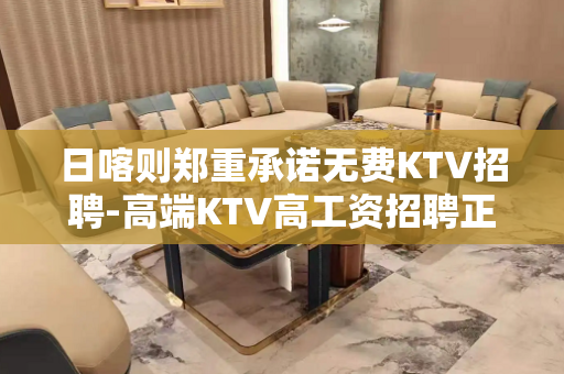 日喀则郑重承诺无费KTV招聘-高端KTV高工资招聘正规夜班