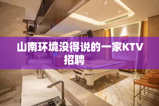 山南环境没得说的一家KTV招聘　　