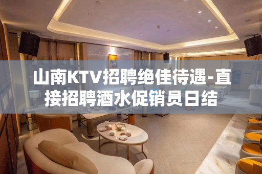 山南KTV招聘绝佳待遇-直接招聘酒水促销员日结