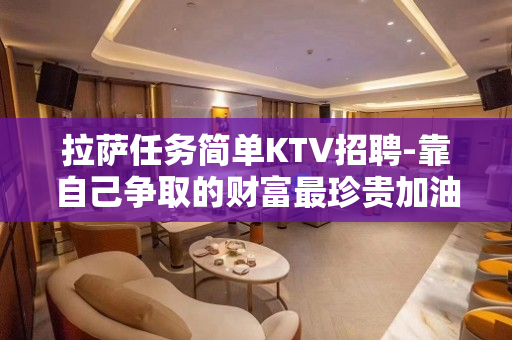拉萨任务简单KTV招聘-靠自己争取的财富最珍贵加油吧青年
