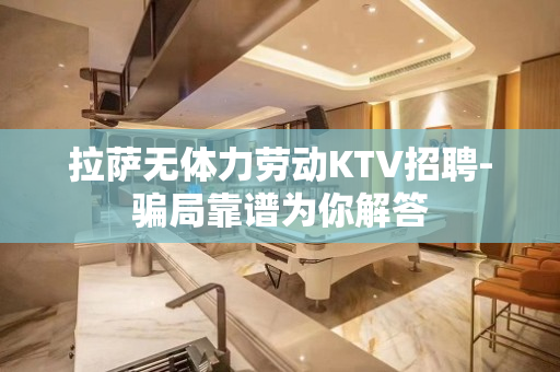 拉萨无体力劳动KTV招聘-骗局靠谱为你解答