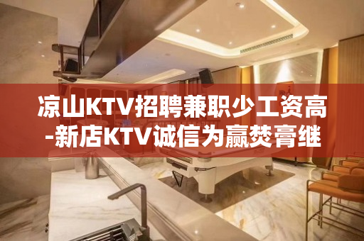 凉山KTV招聘兼职少工资高-新店KTV诚信为赢焚膏继晷