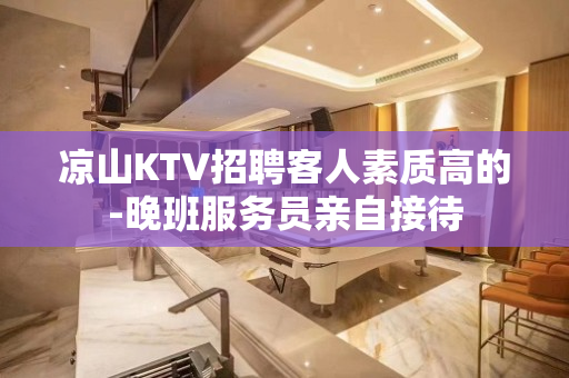 凉山KTV招聘客人素质高的-晚班服务员亲自接待